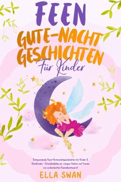 Feen-Gute-Nacht-Geschichten für Kinder: Entspannende Feen-Gutenachtgeschichten für Kinder & Kleinkinder - Einschlafhilfe für ruhigen Schlaf und Träume von zauberhaften Feenabenteuern! (eBook, ePUB) - Swan, Ella