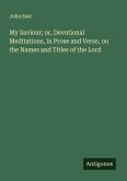 My Saviour; or, Devotional Meditations, in Prose and Verse, on the Names and Titles of the Lord