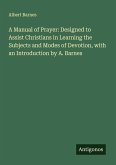 A Manual of Prayer: Designed to Assist Christians in Learning the Subjects and Modes of Devotion, with an Introduction by A. Barnes