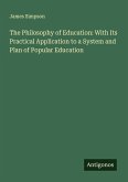 The Philosophy of Education: With Its Practical Application to a System and Plan of Popular Education