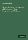 A Practical Guide to the Prophecies: With Reference to Their Interpretation and Fulfilment