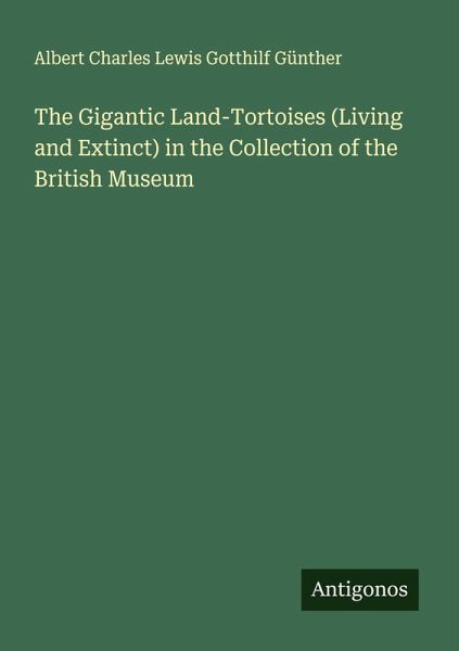 The Gigantic Land-Tortoises (Living and Extinct) in the Collection of the British Museum The Gigantic Land-Tortoises (Living and Extinct) in the Collection of the British Museum