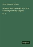 Shakspeare and His Friends : or, the Golden Age of Merry England Shakspeare and His Friends : or, the Golden Age of Merry England