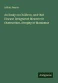 An Essay on Children, and that Disease Designated Mesenteric Obstruction, Atrophy or Marasmus
