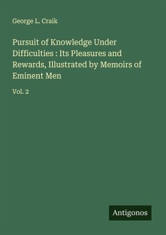 Cover Pursuit of Knowledge Under Difficulties : Its Pleasures and Rewards, Illustrated by Memoirs of Eminent Men