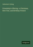 Friendship's Offering : a Christmas, New Year, and Birthday Present Friendship's Offering : a Christmas, New Year, and Birthday Present