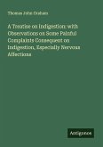 A Treatise on Indigestion: with Observations on Some Painful Complaints Consequent on Indigestion, Especially Nervous Affections