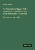 The Antiquities of Egypt; With a Particular Notice of Those That Illustrate the Sacred Scriptures The Antiquities of Egypt; With a Particular Notice of Those That Illustrate the Sacred Scriptures