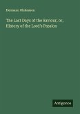 The Last Days of the Saviour, or, History of the Lord's Passion