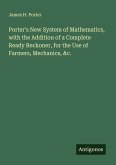 Porter's New System of Mathematics, with the Addition of a Complete Ready Reckoner, for the Use of Farmers, Mechanics, &c.