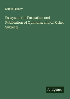 Essays on the Formation and Publication of Opinions, and on Other Subjects - Bailey, Samuel