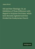 Old and New Theology. Or, an Exhibition of Those Difference with Regard to Scripture Doctrines, which have Recently Agitated and Now Divided the Presbyterian Church
