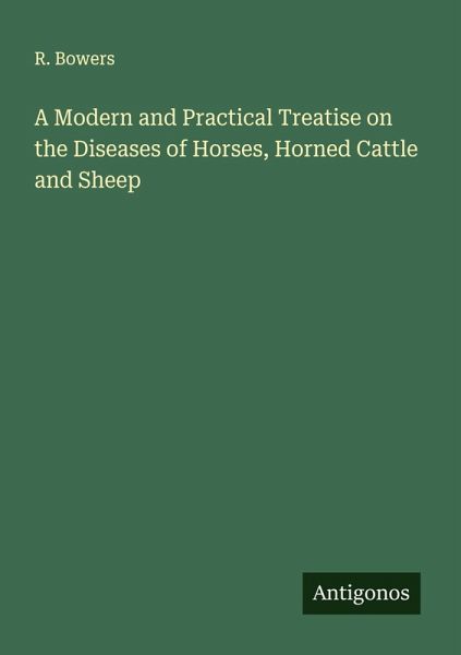 A Modern and Practical Treatise on the Diseases of Horses, Horned Cattle and Sheep