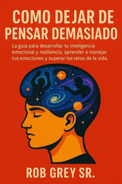 Cómo Dejar de Pensar Demasiado: La guía para desarrollar tu inteligencia emocional y resiliencia, aprender a manejar tus emociones y superar los retos de la vida (eBook, ePUB) Cómo Dejar de Pensar Demasiado: La guía para desarrollar tu inteligencia emocional y resiliencia, aprender a manejar tus emociones y superar los retos de la vida (eBook, ePUB)