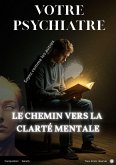 VOTRE PSYCHIATRE LE CHEMIN VERS LA CLARTÉ MENTALE - Copy (eBook, ePUB) VOTRE PSYCHIATRE LE CHEMIN VERS LA CLARTÉ MENTALE - Copy (eBook, ePUB)