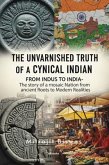 The Unvarnished Truth of a Cynical Indian   From Indus to India- The story of a mosaic nation from ancient roots to modern realities (eBook, ePUB)