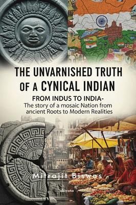 The Unvarnished Truth of a Cynical Indian From Indus to India- The story of a mosaic nation from ancient roots to modern realities (eBook, ePUB) The Unvarnished Truth of a Cynical Indian From Indus to India- The story of a mosaic nation from ancient roots to modern realities (eBook, ePUB)