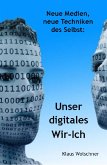 Unser digitales Wir-Ich. Neue Medien, Neue Techniken des Selbst (eBook, ePUB)