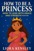 How To Be a Princess: How To Lead With Grace and Strength For Kids (eBook, ePUB) How To Be a Princess: How To Lead With Grace and Strength For Kids (eBook, ePUB)