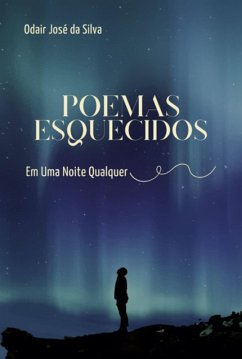 Poemas Esquecidos Em Uma Noite Qualquer (eBook, ePUB) - Da Silva, Odair José