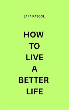 How To Live A Better Life (eBook, ePUB) - Rasool, Sara How To Live A Better Life (eBook, ePUB) - Rasool, Sara