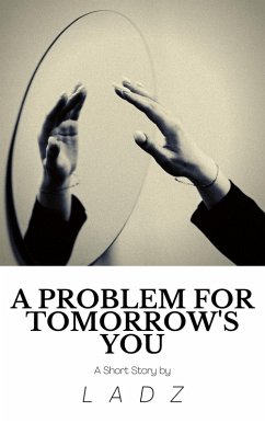 A Problem for Tomorrow's You: A Short Story (eBook, ePUB) - Ladz A Problem for Tomorrow's You: A Short Story (eBook, ePUB) - Ladz