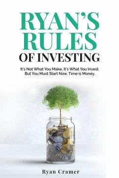 Ryan's Rules of Investing: It's Not What You Make - It's What You Invest: But You Must Start Now. Time Is Money. (eBook, ePUB) - Cramer, Ryan Ryan's Rules of Investing: It's Not What You Make - It's What You Invest: But You Must Start Now. Time Is Money. (eBook, ePUB) - Cramer, Ryan