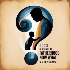 God's Guidance in Fatherhood Now What! (eBook, ePUB) - Hayes, Jay God's Guidance in Fatherhood Now What! (eBook, ePUB) - Hayes, Jay