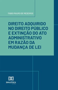 Cover Direito Adquirido no Direito Público e Extinção do Ato Administrativo em Razão da Mudança de Lei (eBook, ePUB)
