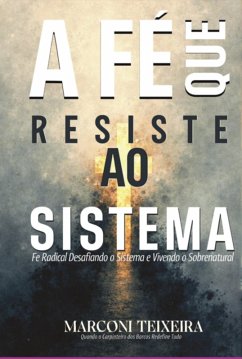 Fé Que Resiste O Sistema E Vivendo O Sobrenatural (eBook, ePUB) - Teixeira, Jose Marconi
