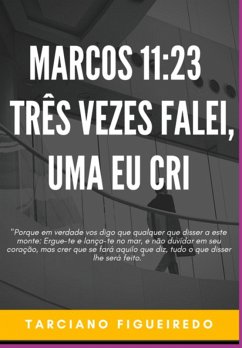 Marcos 11:23 - Três Vezes Falei, Uma Eu Cri (eBook, ePUB) - Figueiredo, Tarciano