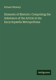 Elements of Rhetoric: Comprising the Substance of the Article in the Encyclopædia Metropolitana Elements of Rhetoric: Comprising the Substance of the Article in the Encyclopædia Metropolitana