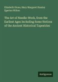 The Art of Needle-Work, from the Earliest Ages Including Some Notices of the Ancient Historical Tapestries The Art of Needle-Work, from the Earliest Ages Including Some Notices of the Ancient Historical Tapestries