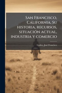 San Francisco, California. Su historia, recursos, situaciÃ3n actual, industria y comercio