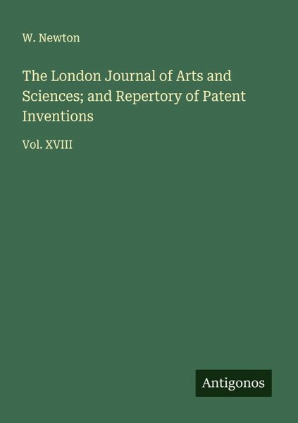 The London Journal of Arts and Sciences; and Repertory of Patent Inventions The London Journal of Arts and Sciences; and Repertory of Patent Inventions