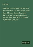 On Affliction and Desertion. By Way of Consolation and Instruction. From Sibbs, Manton, Bishop Reynolds, Flavel, Bates, Collings, Charnock, Dorney, Bishop Hopkins, Goodwin, Toplady, Hill, Jay, etc. On Affliction and Desertion. By Way of Consolation and Instruction. From Sibbs, Manton, Bishop Reynolds, Flavel, Bates, Collings, Charnock, Dorney, Bishop Hopkins, Goodwin, Toplady, Hill, Jay, etc.