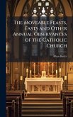 The Moveable Feasts, Fasts and Other Annual Observances of the Catholic Church The Moveable Feasts, Fasts and Other Annual Observances of the Catholic Church