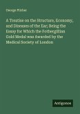 A Treatise on the Structure, Economy, and Diseases of the Ear; Being the Essay for Which the Fothergillian Gold Medal was Awarded by the Medical Society of London