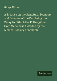 Cover A Treatise on the Structure, Economy, and Diseases of the Ear; Being the Essay for Which the Fothergillian Gold Medal was Awarded by the Medical Society of London