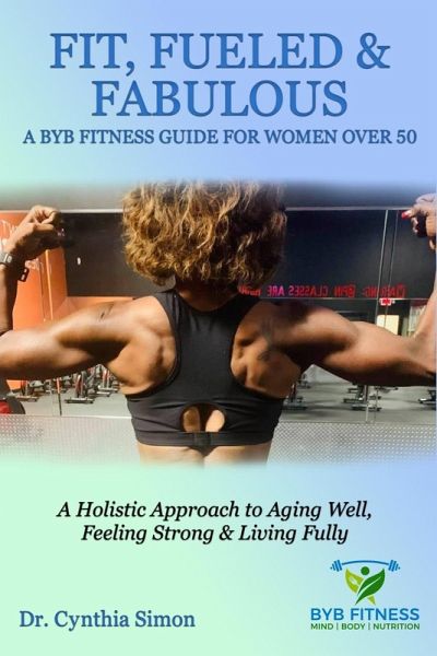 Fit, Fueled & Fabulous A BYB Fitness Guide for Women Over 50 Fit, Fueled & Fabulous A BYB Fitness Guide for Women Over 50