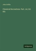 Chemical Recreations Part. 1st, Ed. 8th Chemical Recreations Part. 1st, Ed. 8th