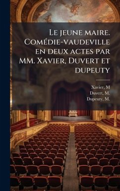Le jeune maire. ComÃ(c)die-vaudeville en deux actes par MM. Xavier, Duvert et dupeuty - Xavier, M.; Duvert, M.; Dupeuty, M. Le jeune maire. ComÃ(c)die-vaudeville en deux actes par MM. Xavier, Duvert et dupeuty - Xavier, M.; Duvert, M.; Dupeuty, M.