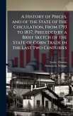 A History of Prices, and of the State of the Circulation, From 1793 to 1837; Preceded by a Brief Sketch of the State of Corn Trade in the Last two Centuries