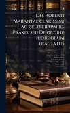 Dn. Roberti Marantae clarissimi ac celeberrimi ic. Praxis, seu De ordine iudiciorum tractatus Dn. Roberti Marantae clarissimi ac celeberrimi ic. Praxis, seu De ordine iudiciorum tractatus