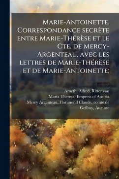 Marie-Antoinette. Correspondance secrète entre Marie-ThÃ(c)rèse et le Cte. de Mercy-Argenteau, avec les lettres de Marie-ThÃ(c)rèse et de Marie-Antoinette; - Arneth, Alfred; Mercy-Argenteau, Florimond-Claude