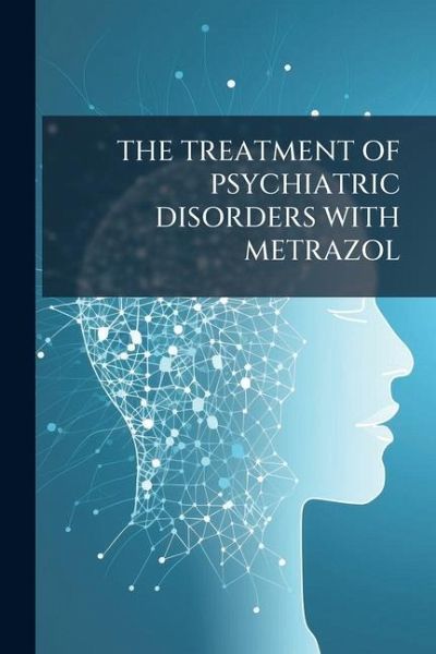 The Treatment of Psychiatric Disorders with Metrazol The Treatment of Psychiatric Disorders with Metrazol