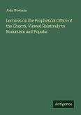 Lectures on the Prophetical Office of the Church, Viewed Relatively to Romanism and Popular Lectures on the Prophetical Office of the Church, Viewed Relatively to Romanism and Popular