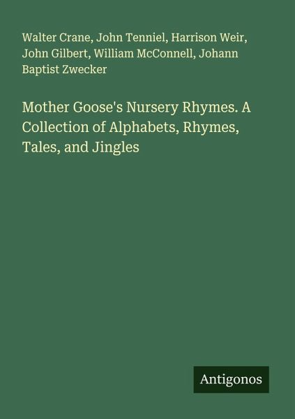 Mother Goose's Nursery Rhymes. A Collection of Alphabets, Rhymes, Tales, and Jingles Mother Goose's Nursery Rhymes. A Collection of Alphabets, Rhymes, Tales, and Jingles