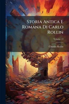 Storia Antica E Romana Di Carlo Rollin - Rollin, Charles Storia Antica E Romana Di Carlo Rollin - Rollin, Charles