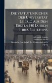 Die StatutenbÃ1/4cher Der Universität Leipzig Aus Den Ersten 150 Jahren Ihres Bestehens